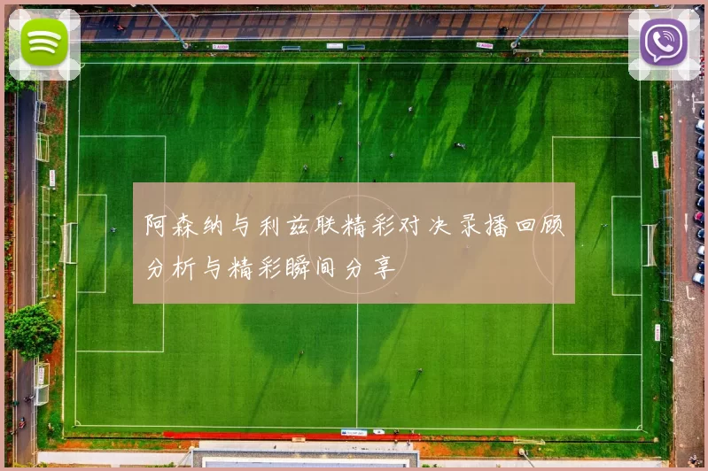 阿森纳与利兹联精彩对决录播回顾分析与精彩瞬间分享