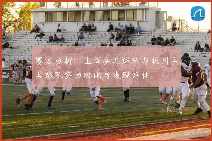 赛后分析：上海乒乓球队与杭州乒乓球队实力对比与表现评估