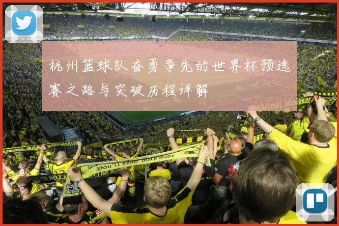 杭州篮球队奋勇争先的世界杯预选赛之路与突破历程详解