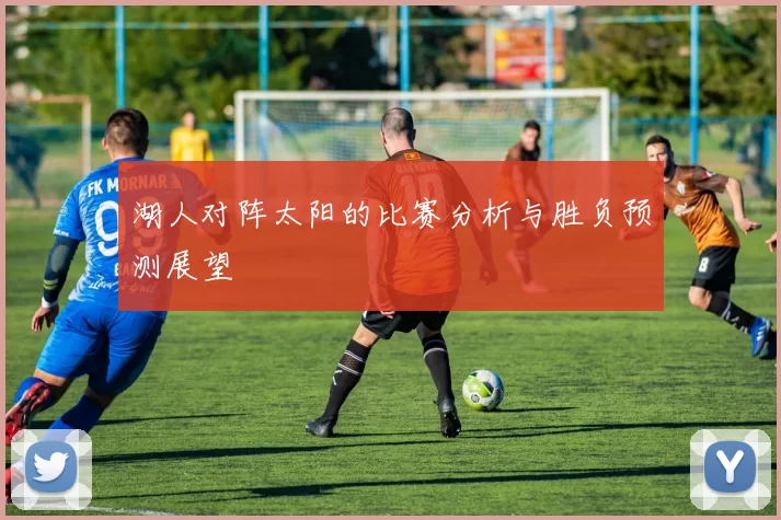 湖人对阵太阳的比赛分析与胜负预测展望