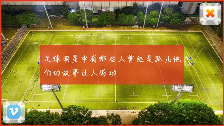 足球明星中有哪些人曾经是孤儿他们的故事让人感动
