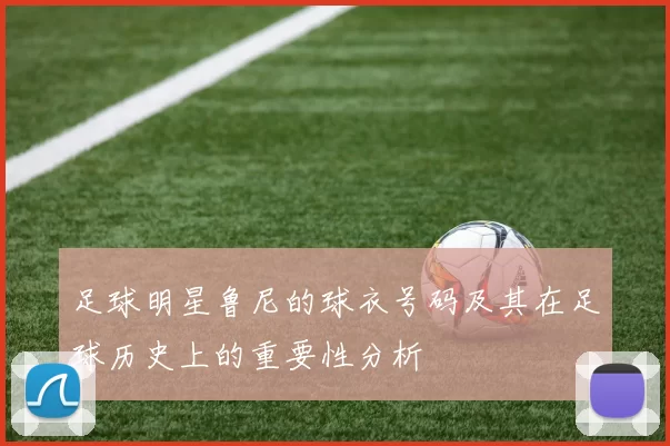 足球明星鲁尼的球衣号码及其在足球历史上的重要性分析
