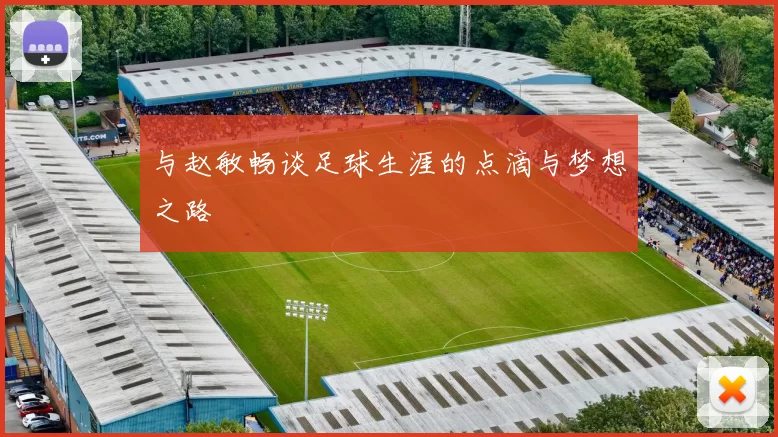 与赵敏畅谈足球生涯的点滴与梦想之路