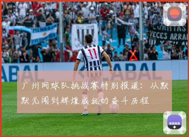 广州网球队挑战赛特别报道：从默默无闻到辉煌成就的奋斗历程