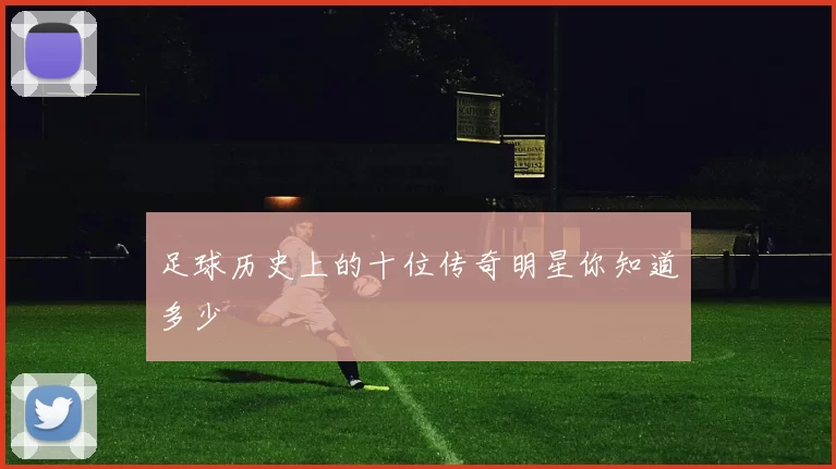 足球历史上的十位传奇明星你知道多少
