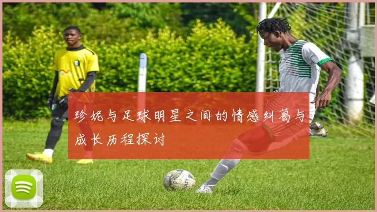 珍妮与足球明星之间的情感纠葛与成长历程探讨