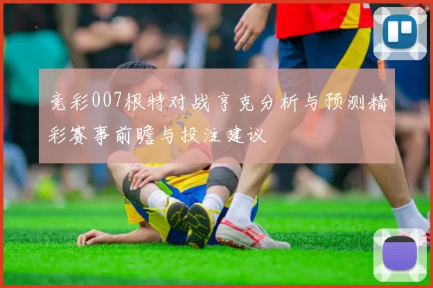 竞彩007根特对战亨克分析与预测精彩赛事前瞻与投注建议