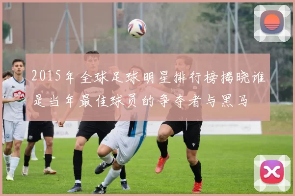 2015年全球足球明星排行榜揭晓谁是当年最佳球员的争夺者与黑马