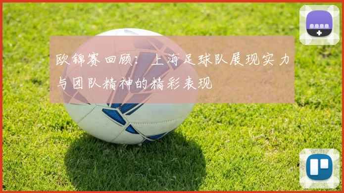 欧锦赛回顾：上海足球队展现实力与团队精神的精彩表现