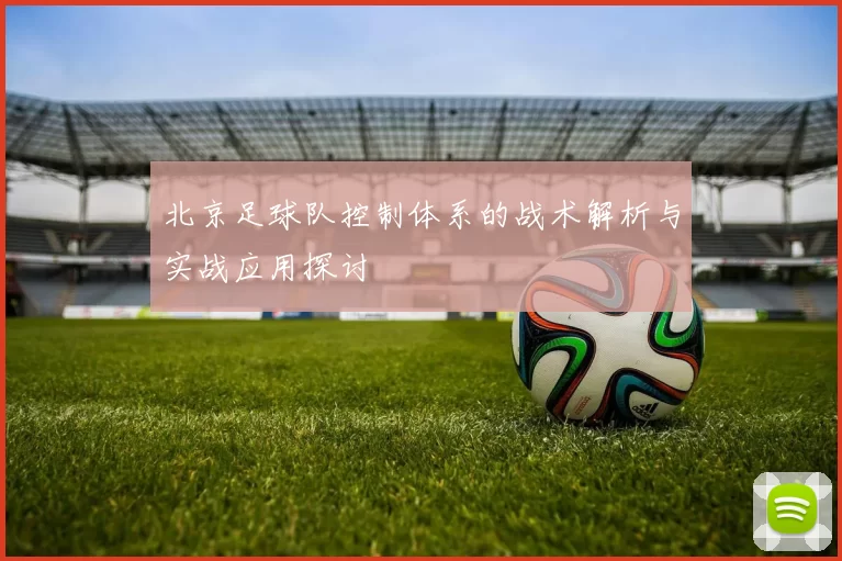 北京足球队控制体系的战术解析与实战应用探讨