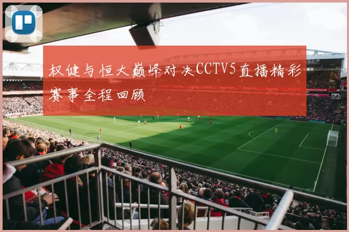 权健与恒大巅峰对决CCTV5直播精彩赛事全程回顾