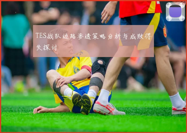 TES战队边路渗透策略分析与成败得失探讨