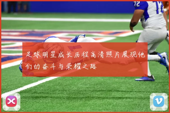 足球明星成长历程高清照片展现他们的奋斗与荣耀之路