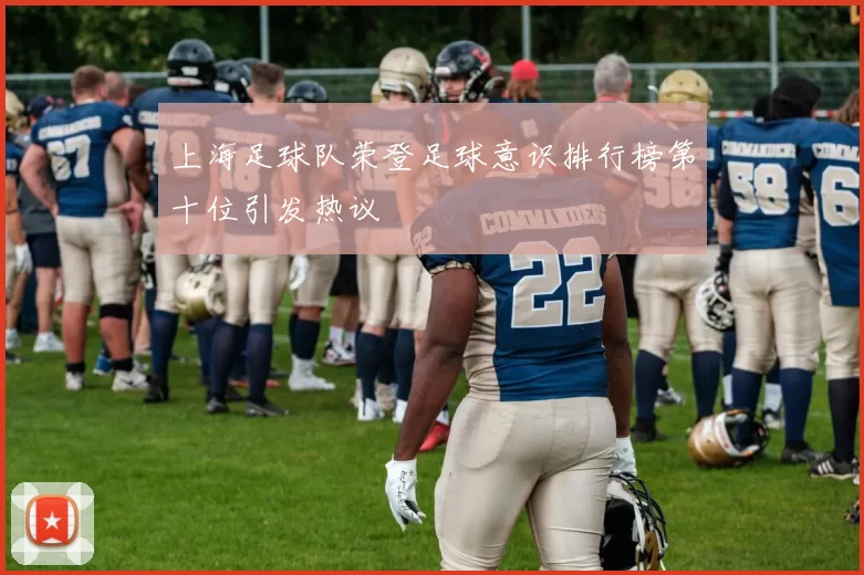 上海足球队荣登足球意识排行榜第十位引发热议