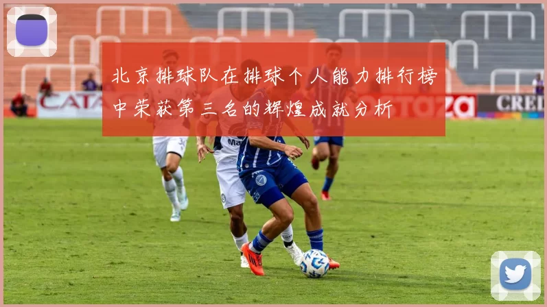 北京排球队在排球个人能力排行榜中荣获第三名的辉煌成就分析