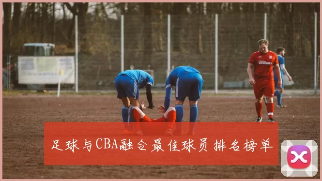 足球与CBA融合最佳球员排名榜单