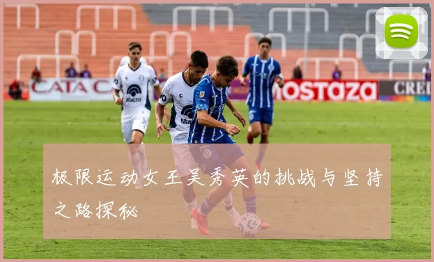 极限运动女王吴秀英的挑战与坚持之路探秘
