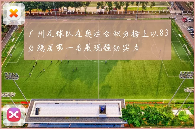 广州足球队在奥运会积分榜上以83分稳居第一名展现强劲实力