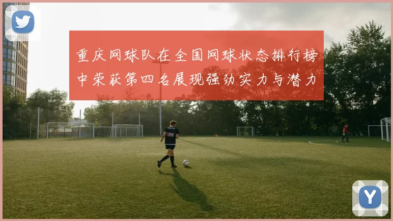 重庆网球队在全国网球状态排行榜中荣获第四名展现强劲实力与潜力