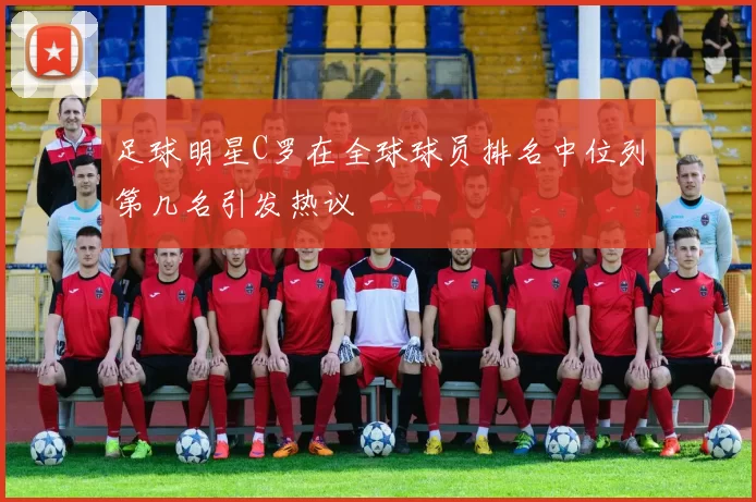 足球明星C罗在全球球员排名中位列第几名引发热议