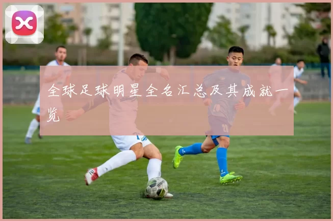 全球足球明星全名汇总及其成就一览