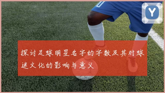 探讨足球明星名字的字数及其对球迷文化的影响与意义