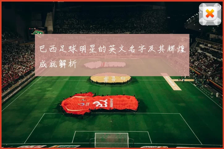 巴西足球明星的英文名字及其辉煌成就解析