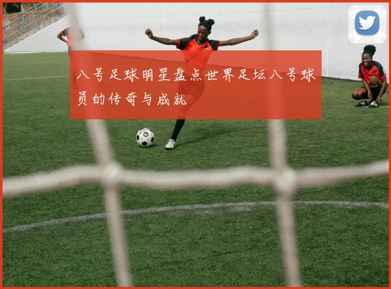 八号足球明星盘点世界足坛八号球员的传奇与成就