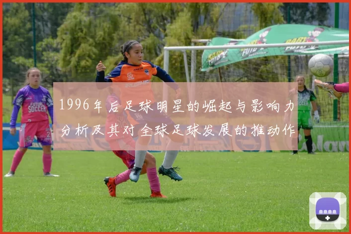 1996年后足球明星的崛起与影响力分析及其对全球足球发展的推动作用