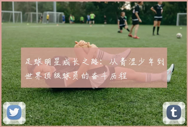 足球明星成长之路：从青涩少年到世界顶级球员的奋斗历程