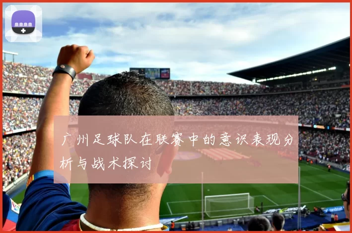 广州足球队在联赛中的意识表现分析与战术探讨