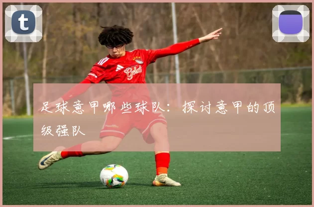 足球意甲哪些球队：探讨意甲的顶级强队