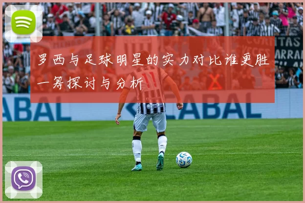 罗西与足球明星的实力对比谁更胜一筹探讨与分析