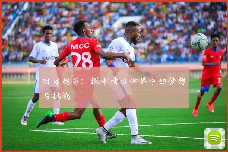 对话赵芳：探索滑板世界中的梦想与挑战