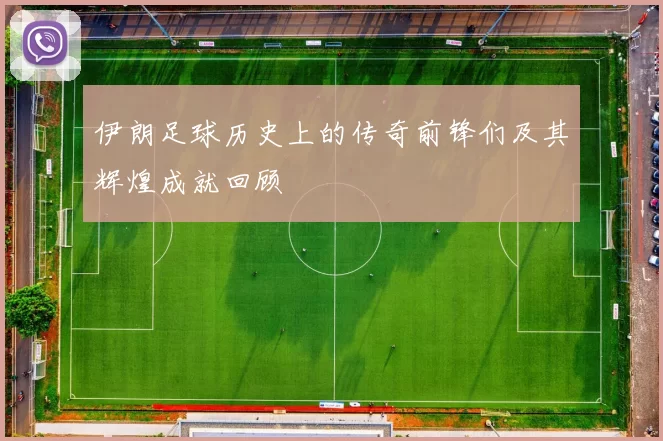 伊朗足球历史上的传奇前锋们及其辉煌成就回顾