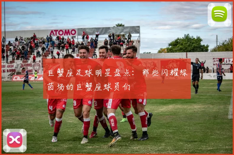 巨蟹座足球明星盘点：那些闪耀绿茵场的巨蟹座球员们