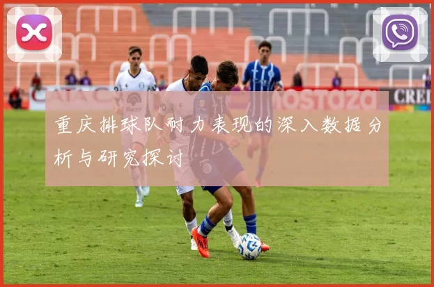 重庆排球队耐力表现的深入数据分析与研究探讨