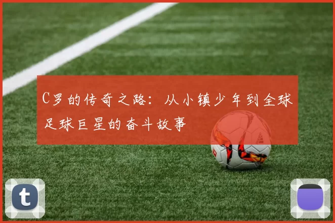 C罗的传奇之路：从小镇少年到全球足球巨星的奋斗故事