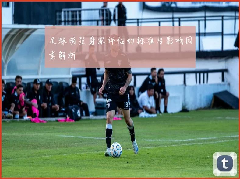 足球明星身家评估的标准与影响因素解析