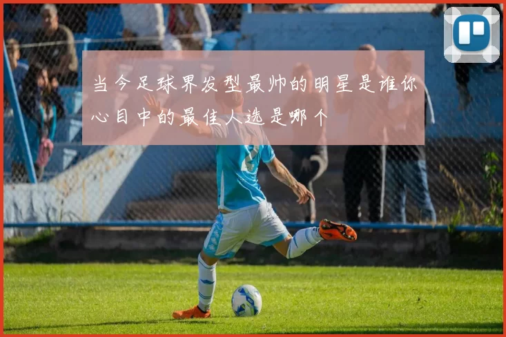 当今足球界发型最帅的明星是谁你心目中的最佳人选是哪个
