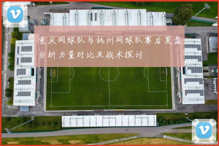 重庆网球队与杭州网球队赛后复盘分析力量对比及战术探讨