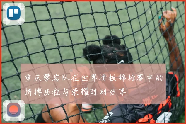 重庆攀岩队在世界滑板锦标赛中的拼搏历程与荣耀时刻分享