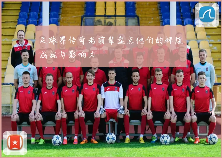 足球界传奇老前辈盘点他们的辉煌成就与影响力