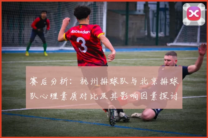 赛后分析：杭州排球队与北京排球队心理素质对比及其影响因素探讨